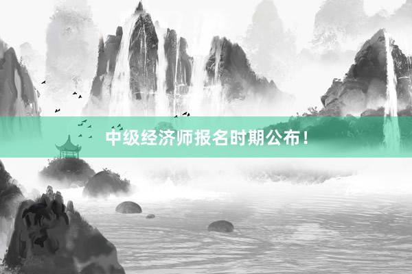 中级经济师报名时期公布！