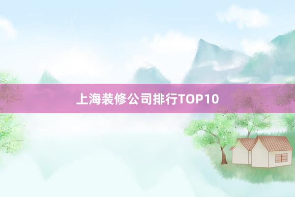 上海装修公司排行TOP10