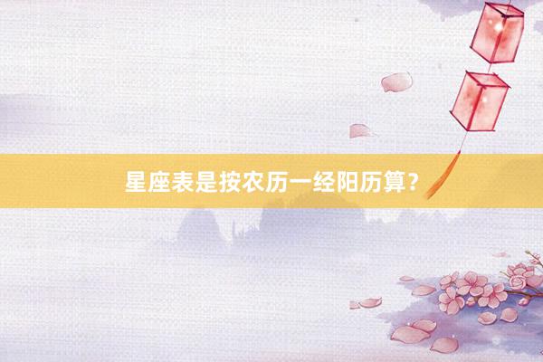 星座表是按农历一经阳历算？