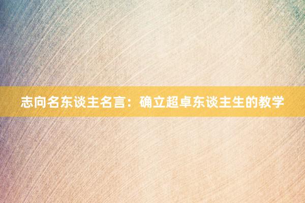 志向名东谈主名言：确立超卓东谈主生的教学