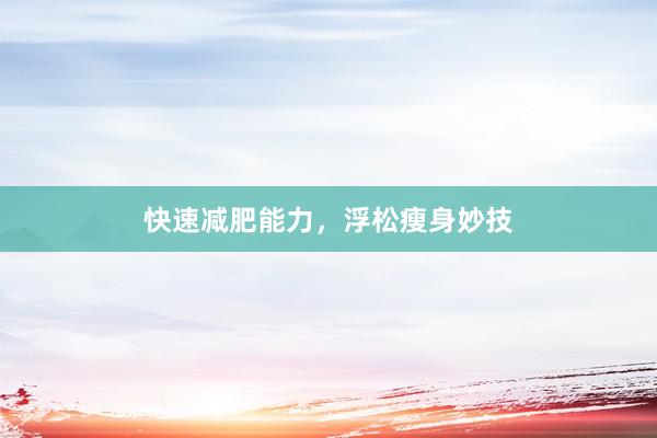 快速减肥能力，浮松瘦身妙技