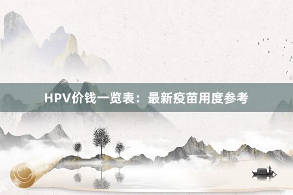 HPV价钱一览表：最新疫苗用度参考