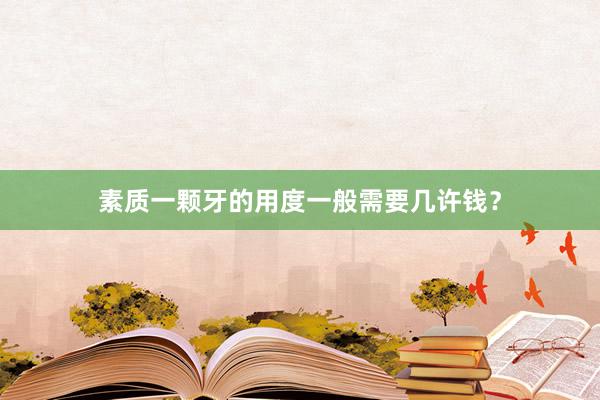 素质一颗牙的用度一般需要几许钱？