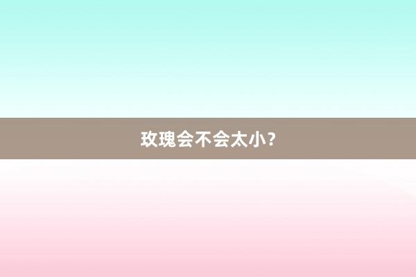 玫瑰会不会太小？