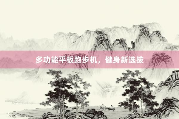 多功能平板跑步机,健身新选拔